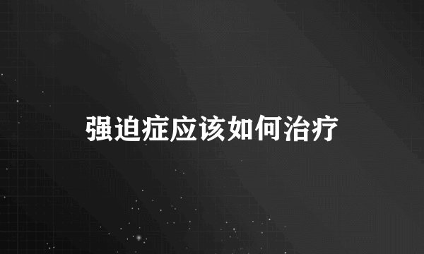 强迫症应该如何治疗