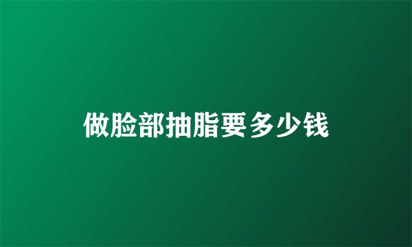 做脸部抽脂要多少钱