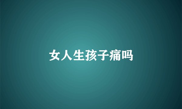 女人生孩子痛吗