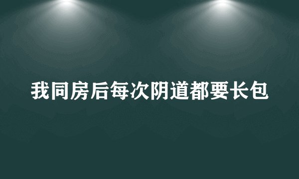 我同房后每次阴道都要长包