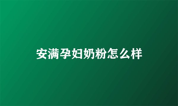 安满孕妇奶粉怎么样