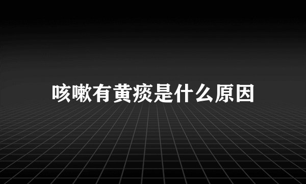 咳嗽有黄痰是什么原因