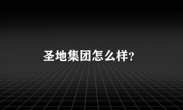 圣地集团怎么样？
