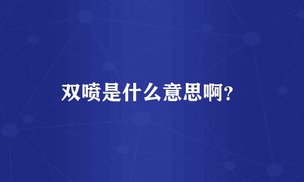 双喷是什么意思啊？