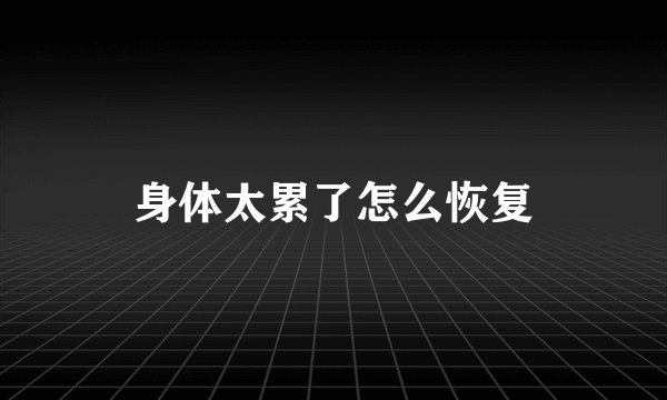 身体太累了怎么恢复