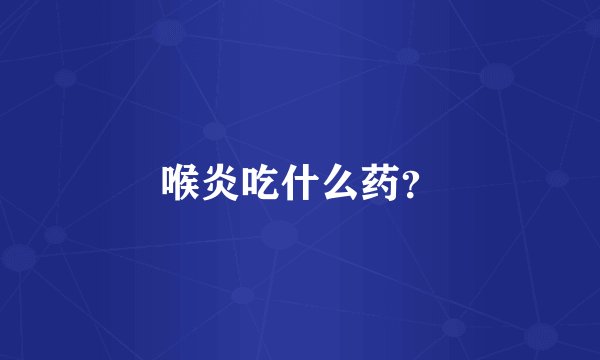 喉炎吃什么药？