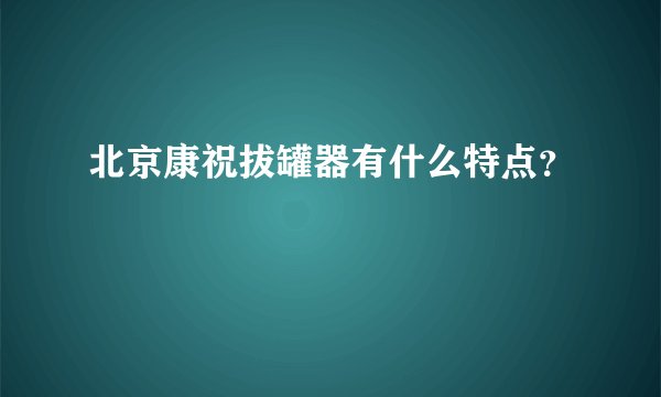 北京康祝拔罐器有什么特点？