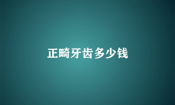 正畸牙齿多少钱