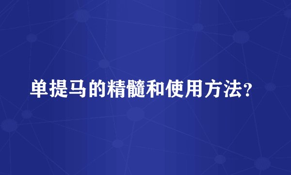 单提马的精髓和使用方法？