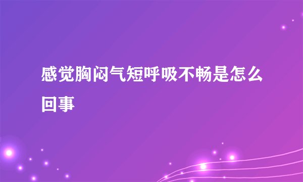 感觉胸闷气短呼吸不畅是怎么回事