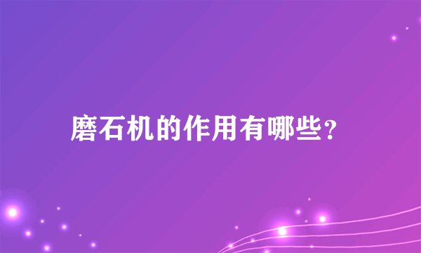 磨石机的作用有哪些？