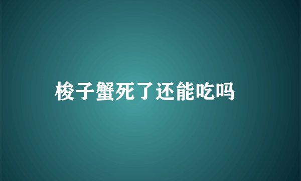梭子蟹死了还能吃吗  