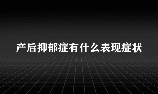 产后抑郁症有什么表现症状
