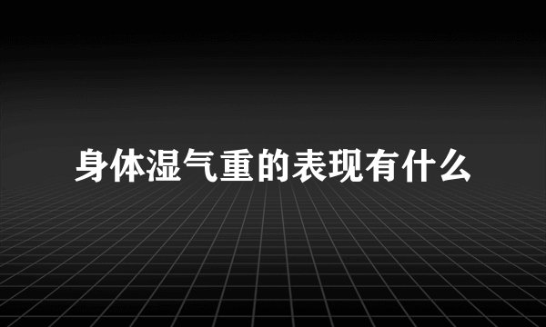 身体湿气重的表现有什么