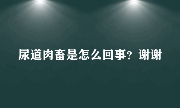 尿道肉畜是怎么回事？谢谢