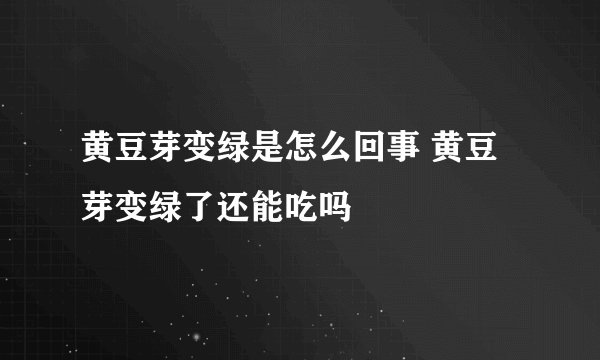 黄豆芽变绿是怎么回事 黄豆芽变绿了还能吃吗