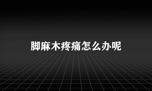 脚麻木疼痛怎么办呢