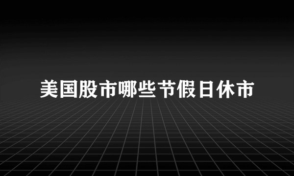 美国股市哪些节假日休市