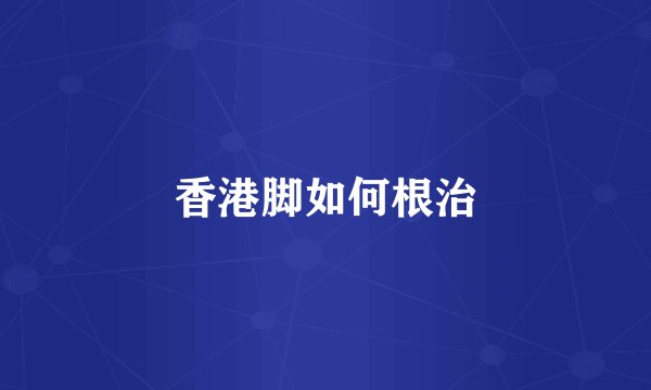香港脚如何根治