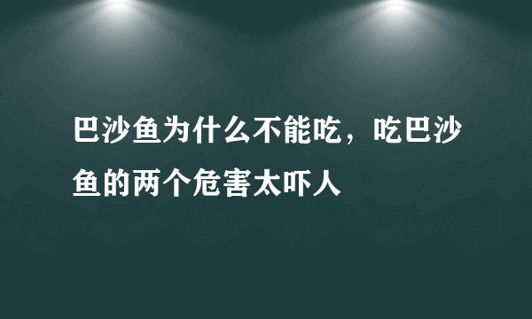 巴沙鱼为什么不能吃，吃巴沙鱼的两个危害太吓人