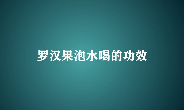 罗汉果泡水喝的功效