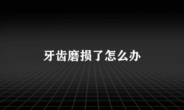 牙齿磨损了怎么办