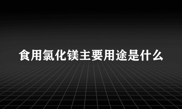 食用氯化镁主要用途是什么