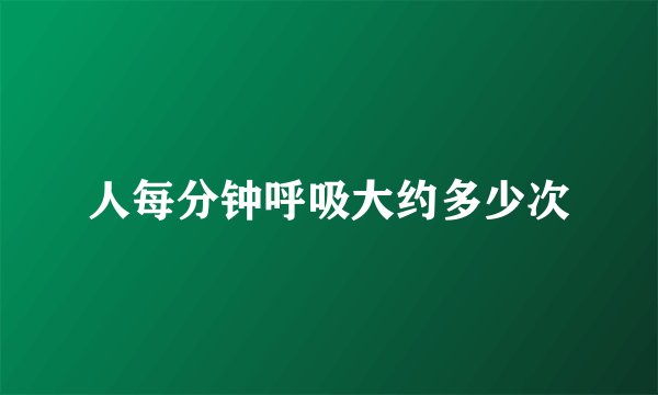 人每分钟呼吸大约多少次