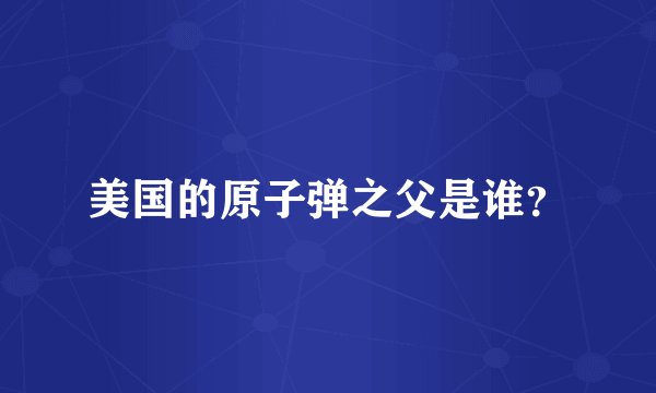 美国的原子弹之父是谁？