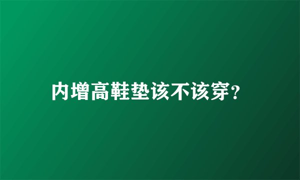 内增高鞋垫该不该穿？
