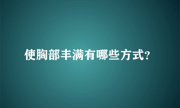 使胸部丰满有哪些方式？