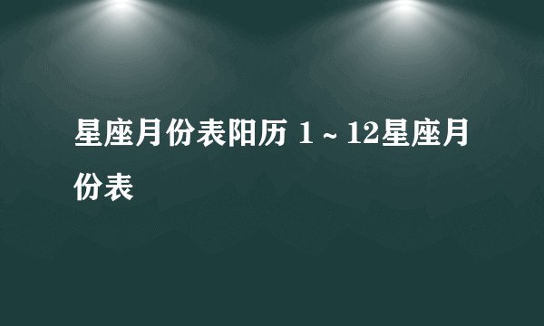 星座月份表阳历 1~12星座月份表