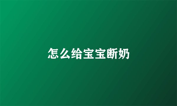 怎么给宝宝断奶