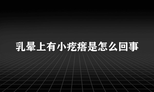 乳晕上有小疙瘩是怎么回事