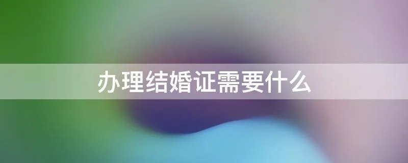 办理结婚证需要什么