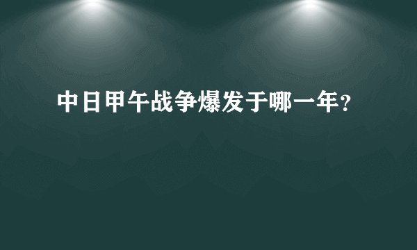 中日甲午战争爆发于哪一年？