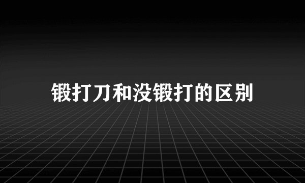 锻打刀和没锻打的区别