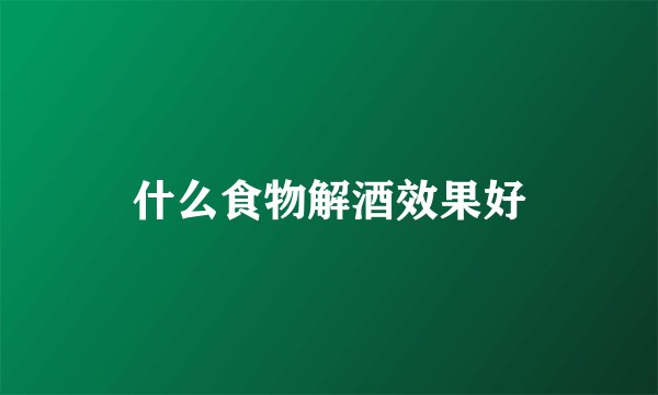 什么食物解酒效果好