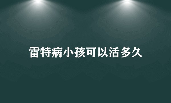 雷特病小孩可以活多久