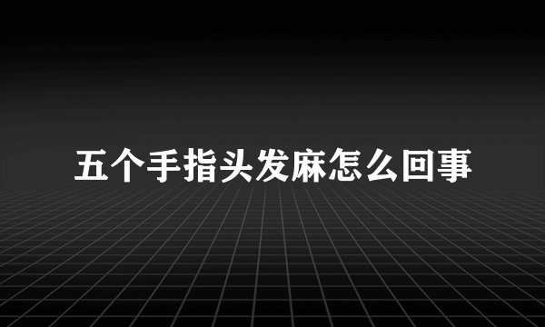 五个手指头发麻怎么回事