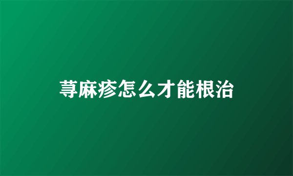 荨麻疹怎么才能根治