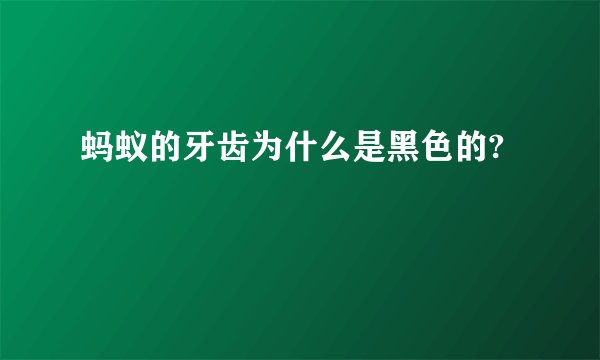 蚂蚁的牙齿为什么是黑色的?
