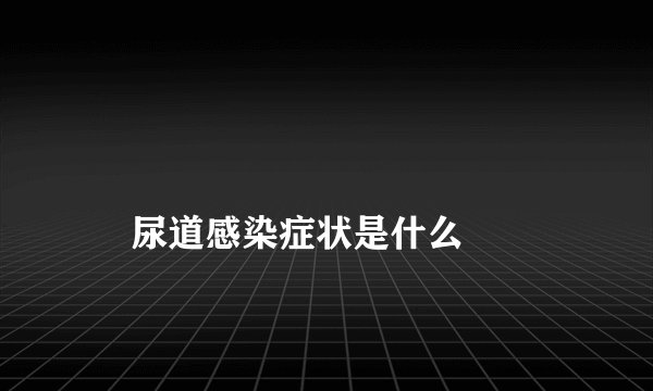 
    尿道感染症状是什么
  