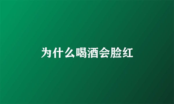 为什么喝酒会脸红