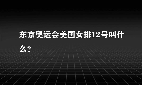 东京奥运会美国女排12号叫什么？