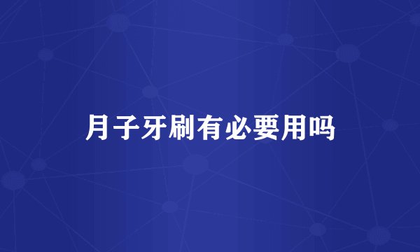 月子牙刷有必要用吗