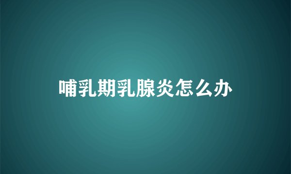 哺乳期乳腺炎怎么办