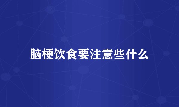 脑梗饮食要注意些什么