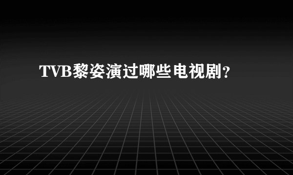 TVB黎姿演过哪些电视剧？