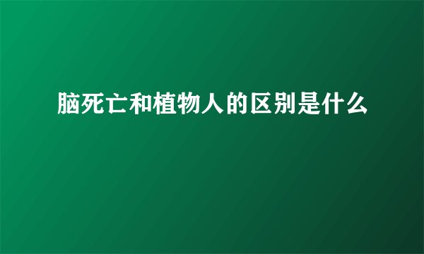 脑死亡和植物人的区别是什么